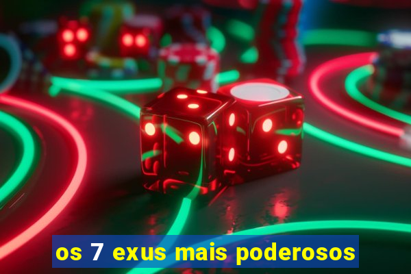 os 7 exus mais poderosos